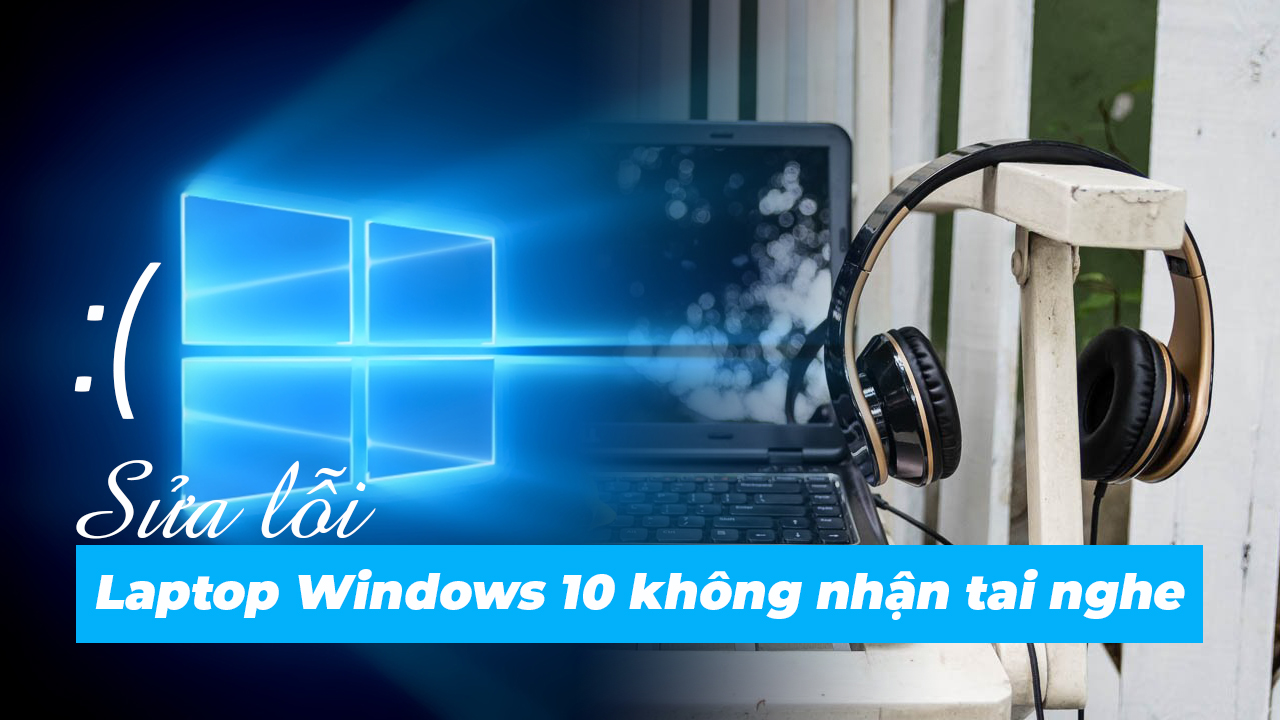 Sửa lỗi Laptop Windows 10 không nhận tai nghe