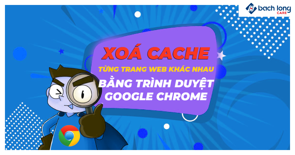 Xóa cache từng trang web khác nhau bằng trình duyệt Google Chrome