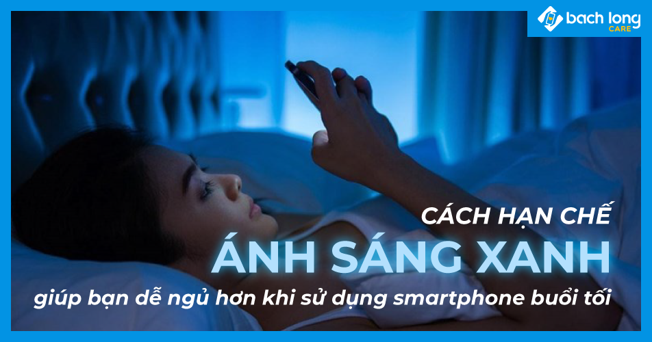 Cách hạn chế ánh sáng xanh giúp bạn dễ ngủ hơn khi sử dụng smartphone buổi tối